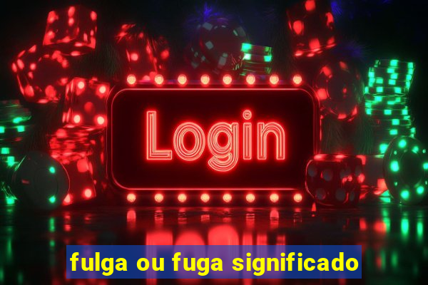 fulga ou fuga significado